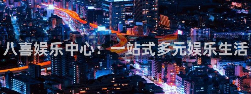 澳门好彩运集团：八喜娱乐中心：一站式多元娱乐生活
