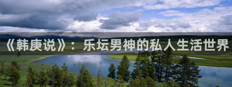 好彩运黄金加特林：《韩庚说》：乐坛男神的私人生活世界