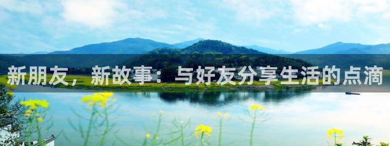 好彩运官网：新朋友，新故事：与好友分享生活的点滴