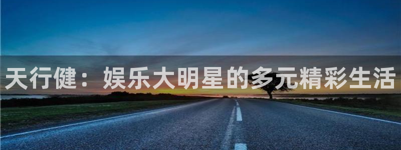 好彩运黄金加特林：天行健：娱乐大明星的多元精彩生活