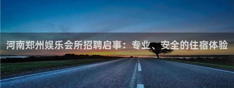 好彩运官网：河南郑州娱乐会所招聘启事：专业、安全的住宿体验