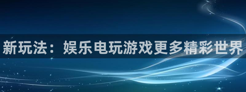 好彩运官网：新玩法：娱乐电玩游戏更多精彩世界