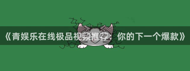 好彩运吧：《青娱乐在线极品视频推荐：你的下一个爆款》