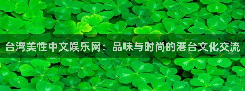 好彩运邀：台湾美性中文娱乐网：品味与时尚的港台文化交流