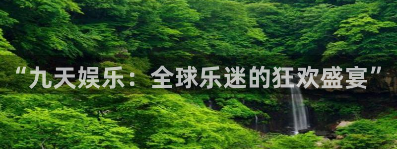 好彩运：“九天娱乐：全球乐迷的狂欢盛宴”