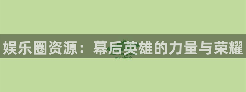 澳门好彩运集团：娱乐圈资源：幕后英雄的力量与荣耀
