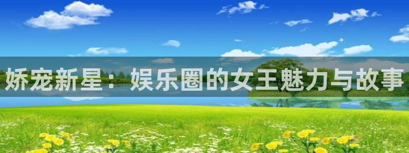 好彩运官网：娇宠新星：娱乐圈的女王魅力与故事