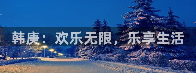 好彩运邀：韩庚：欢乐无限，乐享生活