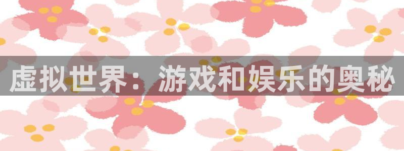 好彩运官网：虚拟世界：游戏和娱乐的奥秘