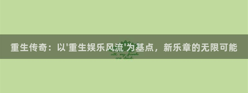 好彩运意思：重生传奇：以\'重生娱乐风流\'为基点，新乐章的无限可能