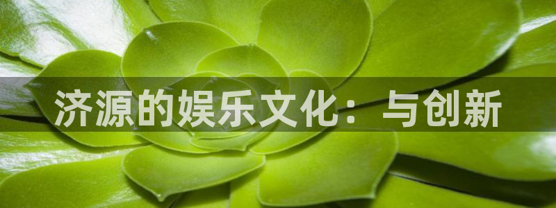 好彩运官网：济源的娱乐文化：与创新