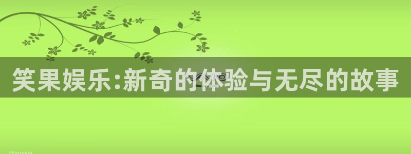 好彩运意思：笑果娱乐:新奇的体验与无尽的故事