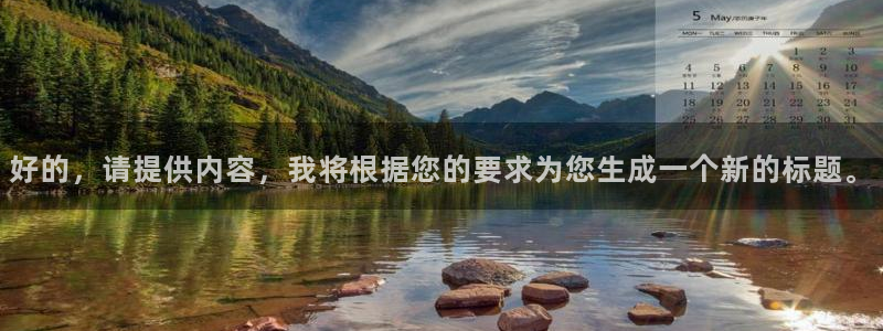 澳门好彩运集团：好的，请提供内容，我将根据您的要求为您生成一个新的标题。