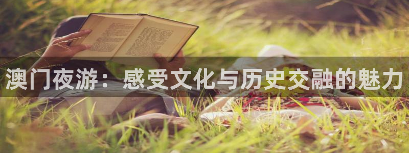 好彩运快：澳门夜游：感受文化与历史交融的魅力